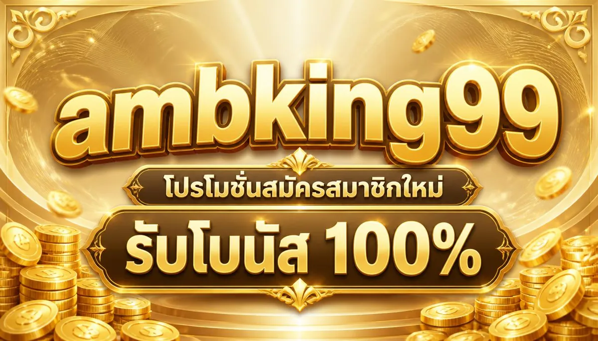 ambking99 โปรโมชั่นสมัครสมาชิกใหม่ รับโบนัส 100%